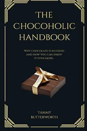 The Chocoholic Handbook: Why Chocolate Is So Good And How You Can Enjoy It Even More...