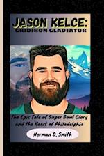 JASON KELCE: GRIDIRON GLADIATOR: The Epic Tale of Super Bowl Glory and the Heart of Philadelphia 