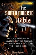 THE SANTA MUERTE BIBLE: History And Origin,Novenas,Prayers,Rituals And Magic Of Our Lady Of The Holy Death (A Practical Guide) 