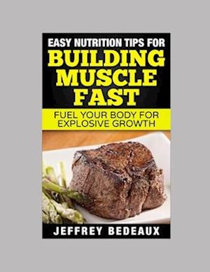 Easy Nutrition Tips for Building Muscle Fast: Fuel Your Body for Explosive Growth