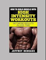 How to Build Muscle with High Intensity Workouts: Get More Results in Less Time 