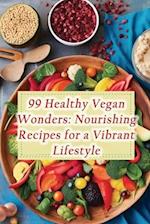 99 Healthy Vegan Wonders: Nourishing Recipes for a Vibrant Lifestyle 