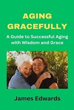 AGING GRACEFULLY: A Guide to Successful Aging with Wisdom and Grace 