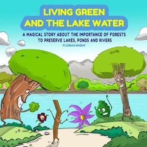 Living Green and the Lake Water: A Magical Story About Teamwork and the Importance of Forests to Preserve Lakes, Ponds and Rivers