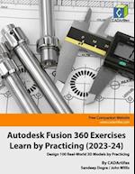 Autodesk Fusion 360 Exercises - Learn by Practicing (2023-24): Design 100 Real-World 3D Models by Practicing 
