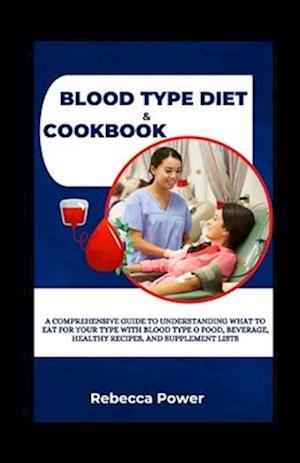 Blood Type Diet & Cookbook: A Comprehensive Guide To Understanding What To Eat For Your Type With Blood Type O Food, Beverage, Healthy Recipes, And Su