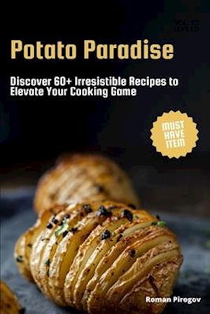 Potato Paradise: Discover 60+ Irresistible Recipes to Elevate Your Cooking Game