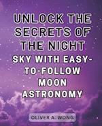 Unlock the Secrets of the Night Sky with Easy-to-Follow Moon Astronomy: Discover the Wonders of Moon Astronomy with this Beginner's Guide to Celestial