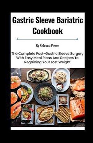 Gastric Sleeve Bariatric Cookbook: The Complete Post-Gastric Sleeve Surgery With Easy Meal Plans And Recipes To Regaining Your Lost Weight