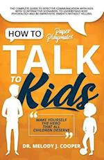 How to Talk to Kids: The Complete Guide to Effective Communication with Kids with 10 Interactive Scenarios, to Understand Kids' Psychology and Be Empa