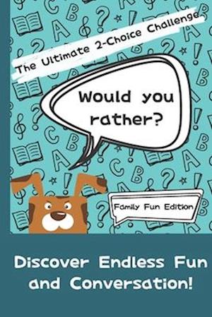 Would You Rather? The Ultimate 2-Choice Challenge: Family Fun Edition