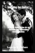 Unveiling the Charm: : A Playful Guide to the Art of Flirtation and Irresistible Communication 