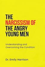 THE NARCISSISM OF THE ANGRY YOUNG MEN: Understanding and Overcoming the Condition 