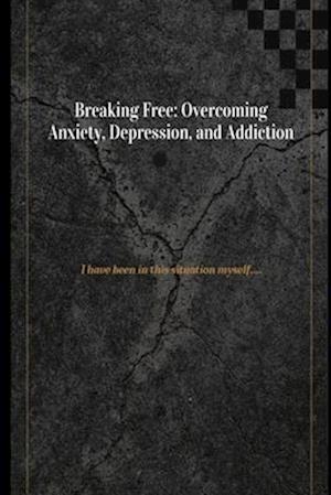 Breaking Free: Overcoming Anxiety, Depression, and Addiction