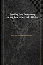 Breaking Free: Overcoming Anxiety, Depression, and Addiction 