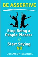 Stop Being a People Pleaser and Start Saying No : Be Assertive: How To Set Healthy Boundaries, Express Yourself, Stop Feeling Guilty, and Start Speaki