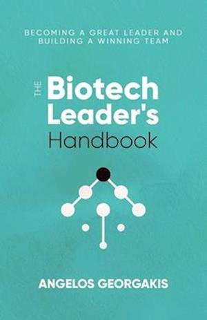 The Biotech Leader's Handbook: Becoming a Great Leader and Building a Winning Team