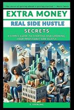 EXTRA MONEY: REAL SIDE HUSTLE SECRETS: A SIMPLE GUIDE TO STARTING AND GROWING YOUR PROFITABLE SIDE HUSTLE 
