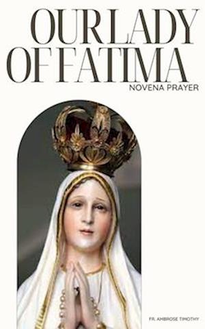 OUR LADY OF FATIMA NOVENA PRAYER: 9 Days Devotional Novena Prayer to Our Lady of Fatima