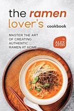 The Ramen Lover's Cookbook: Master the Art of Creating Authentic Ramen at Home 