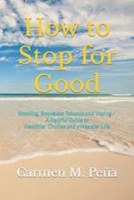 How to Stop for Good : Smoking, Smokeless Tobacco and Vaping ~ A Helpful Guide to Healthier Choices and a Happier Life 