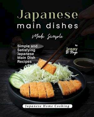 Japanese Main Dishes Made Simple: Simple and Satisfying Japanese Main Dish Recipes