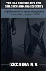 Trauma focused CBT for children and adolescents: The practical guide for healing developmental trauma and coming out of PTSD 