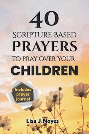 40 Scripture Based Prayers To Pray Over Your Children: Devotional Prayers Guiding Your Children on a Faith-filled Path