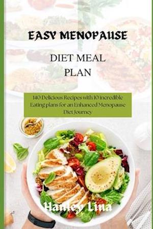 EASY MENOPAUSE DIET MEAL PLAN: 140 Delicious Recipes with 10 incredible Eating plans for an Enhanced Menopause Diet Journey