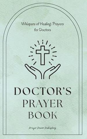 Whispers of Healing: Prayers for Doctors : Doctors Prayer Book: Prayers for Medical Professionals - Thoughtful Appreciation Gift For Doctors - Give Yo