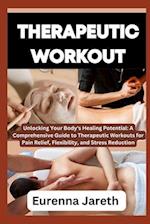 THERAPEUTIC WORKOUT: Unlocking Your Body's Healing Potential: A Comprehensive Guide to Therapeutic Workouts for Pain Relief, Flexibility, and Stress R