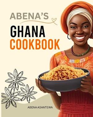 Abena's Ghana Cookbook: Traditional and Easy-to-Follow Recipes: A Cookbook from Ghana Original