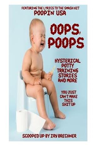OOPS, POOPS: Hysterical Potty Training Stories and More