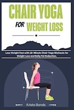Chair Yoga For Weight Loss: Lose Weight Fast with 10-Minute Chair Yoga Workouts for Weight Loss and Belly Fat Reduction 