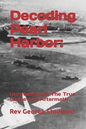 Decoding Pearl Harbor: : Unraveling the The True Cause and Aftermath