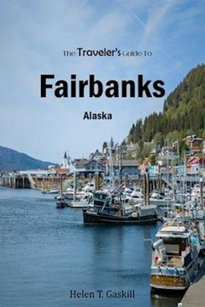 The Traveler's Guide To Fairbanks, Alaska: "Discover Fairbanks Like a Local: The Ultimate Insider's Handbook"