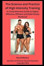 The Science and Practice of High Intensity Training: A Comprehensive Guide to Effective, Efficient and Safe Fitness Workouts 