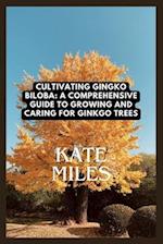 Cultivating Ginkgo Biloba: A Comprehensive Guide to Growing and Caring for Ginkgo Trees: Unlocking the Ancient Wisdom of the Maidenhair Tree for Healt