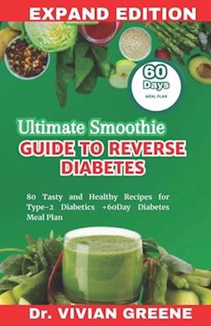 ULTIMATE SMOOTHIE GUIDE TO REVERSE DIABETES: 80 Tasty and Healthy Recipes for Type-2 Diabetics +60Day Diabetes Meal Plan