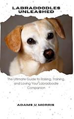Labradoodles Unleashed : The Ultimate Guide to Raising, Training, and Loving Your Labradoodle Companion 
