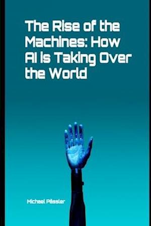 The Rise of the Machines: How AI is Taking Over the World