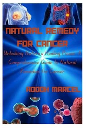 NATURAL REMEDY FOR CANCER: Unlocking Nature's Healing Power: A Comprehensive Guide to Natural Remedies for Cancer