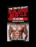 The Truth About Building Muscle Fat Loss Book: How to Lose Fat the Easy Way 