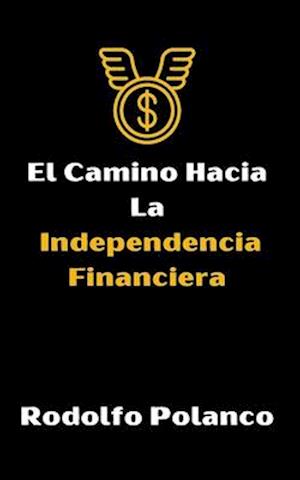 El Camino Hacia La Independencia Financiera