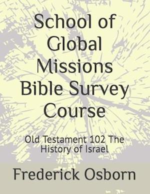 School of Global Missions Bible Survey Course: Old Testament 102 The History of Israel