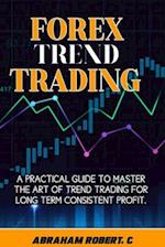 Forex Trend Trading: A Practical Guide To Master The Act Of Trend Trading For Long Term Consistent Profit 