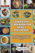 CANCER DIET COOKBOOK FOR NEWLY DIAGNOSED: The Ultimate Healthy Nutritional and Easy to Prepare Whole-Food Diet Recipes to Prevent and Heal Cancer 