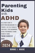 Parenting Kids With ADHD : An Ultimate Guide to Identifying and Managing the Triggers , help Self Regulate your Child , Focus and Improve School Perfo