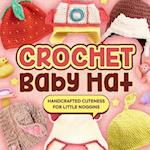 Crochet Baby Hat: Handcrafted Cuteness for Little Noggins: Crochet Baby Items 