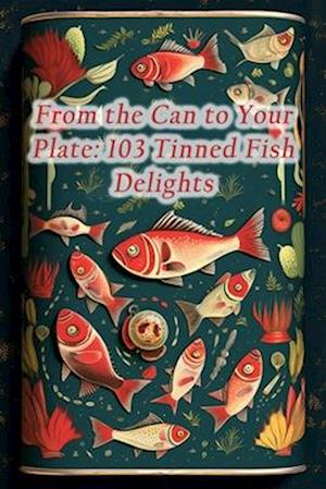 From the Can to Your Plate: 103 Tinned Fish Delights